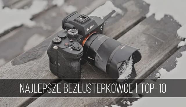 Najlepszy wybór aparatów bezlusterkowych dla każdego - porównanie modeli
